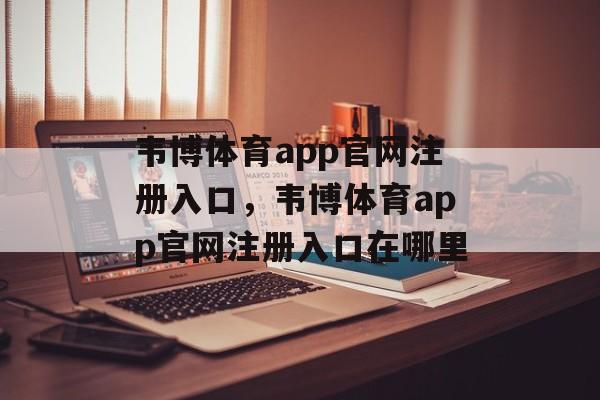 韦博体育app官网注册入口，韦博体育app官网注册入口在哪里