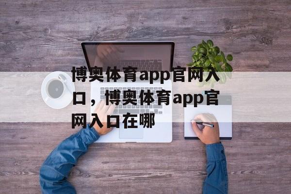 博奥体育app官网入口，博奥体育app官网入口在哪