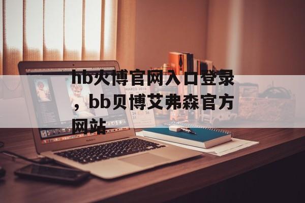 hb火博官网入口登录，bb贝博艾弗森官方网站