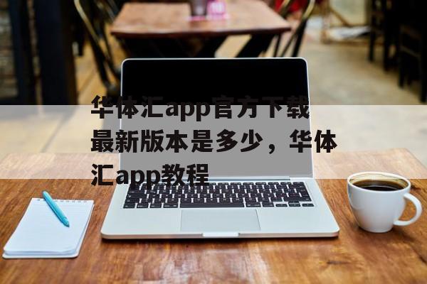 华体汇app官方下载最新版本是多少，华体汇app教程